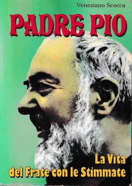 Padre Pio. La vita del Frate con le Stimmate - Veneziano Scocca - copertina