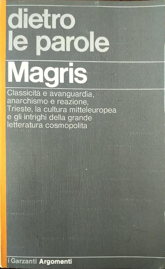 dietro le parole. Classicità e avanguardia, anarchismo e reazione, Trieste, la cultura mitteleuropea e gli intrighi della grande letteratura cosmopolita - Claudio Magris - copertina