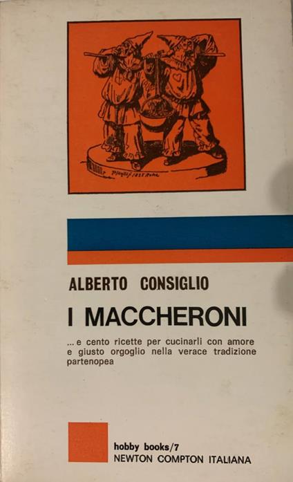 I maccheroni... e cento ricette per cucinarli con amore e giusto orgoglio nella verace tradizione partenopea - Alberto Consiglio - copertina