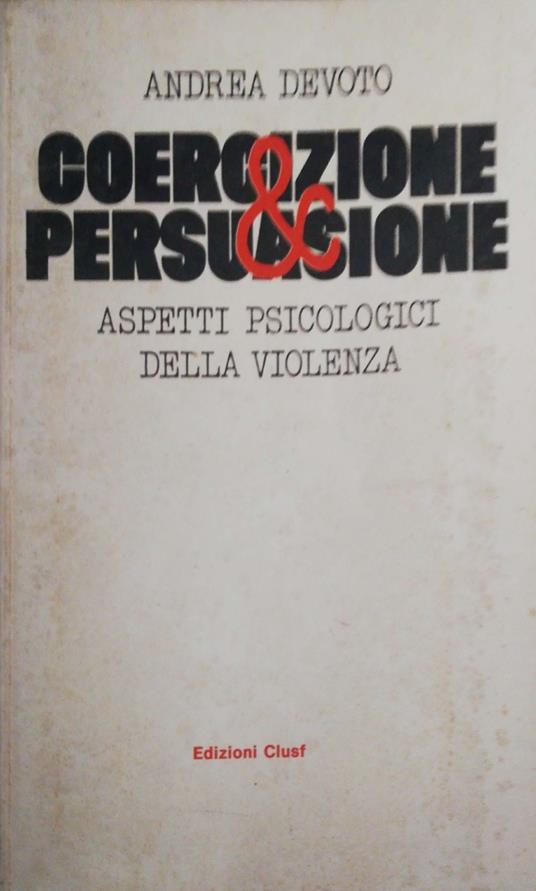 Coercizione e persuasione aspetti psicologici della violenza - Andrea Devoto - copertina