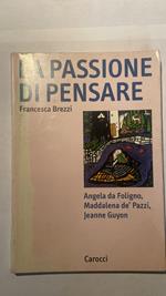 La passione di pensare : Angela da Foligno, M. Maddalena dè Pazzi, Jeanne Guyon