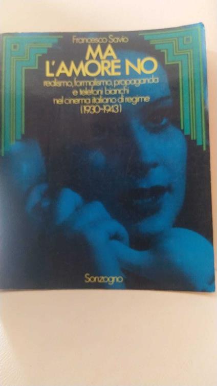 Ma l'amore no. realismo,formalismo,propaganda e telefoni bianchi nel cinema italiano di regime - Francesco Savio - copertina