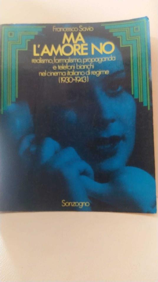 Ma l'amore no. realismo,formalismo,propaganda e telefoni bianchi nel cinema italiano di regime - Francesco Savio - copertina