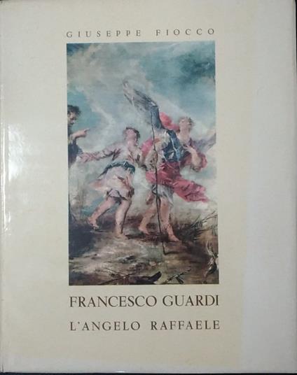 Francesco Guardi. L'angelo Raffaele - Giuseppe Fiocco - copertina