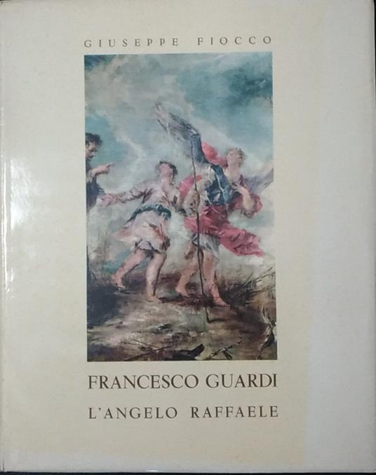 Francesco Guardi. L'angelo Raffaele - Giuseppe Fiocco - copertina