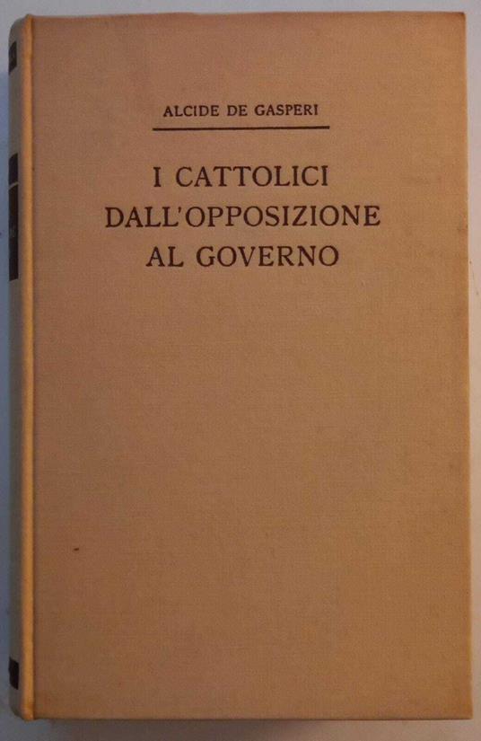 I Cattolici dall'opposizione al governo - Alcide De Gasperi - copertina