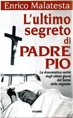 L' ultimo segreto di padre Pio. La drammatica verità sugli ultimi giorni del santo delle stigmate