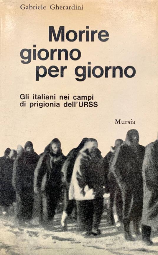 Morire giorno per giorno. Gli Italiani nei campi di prigionia dell'URSS - Gabriele Gherardini - copertina