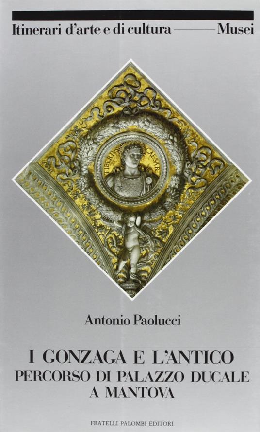 I Gonzaga e l'antico. Percorso di Palazzo ducale a Mantova - Antonio Paolucci - copertina