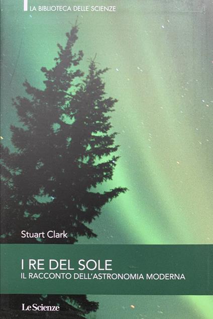 I re del sole. Il racconto dell'astronomia moderna - Stuart Clark - copertina
