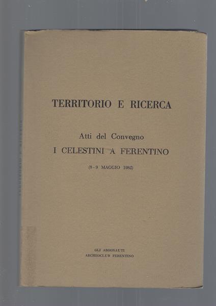 TERRITORIO E RICERCA. ATTI DEL CONVEGNO "I CELESTINI A FERENTINO" 8-9 Maggio 1982 - copertina