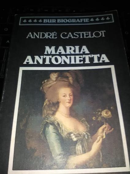 Maria Antonietta. La vera storia di una Regina incompresa - André Castelot - copertina