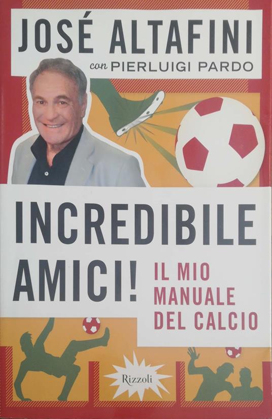 Incredibile amici! Il mio manuale del calcio - José Altafini - copertina