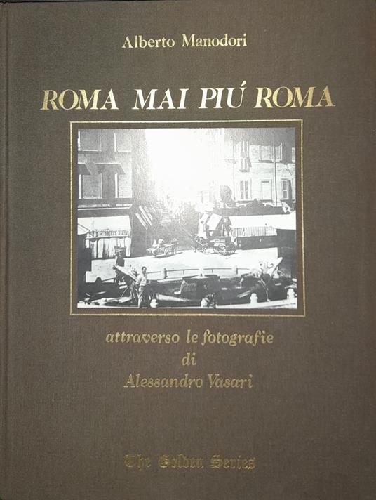 Roma mai più Roma. Attraverso le fotografie di Alessandro Vasari. The Golden Series - Alberto Manodori - copertina