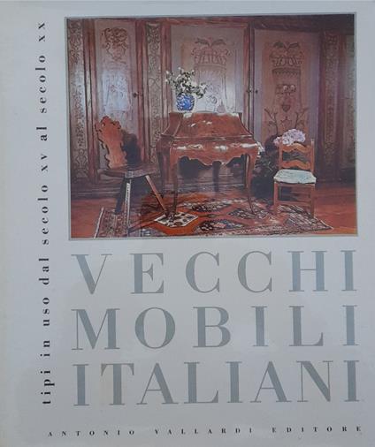 Vecchi mobili italiani. Tipi in uso dal secolo XV al secolo XX - Winifred Terni de Gregory - copertina
