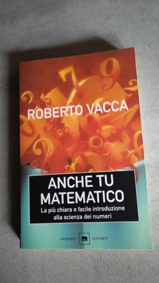 Anche tu matematico. La più chiara e facile introduzione alla scienza dei numeri - Roberto Vacca - copertina