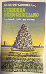 L' Iceberg Democristiano. Il Potere In Italia oggi e domani