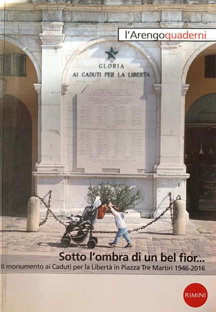 Sotto l'ombra di un bel fior... Il monumento ai Caduti per la Libertà in Piazza Tre Martiri 1946-2016 - copertina
