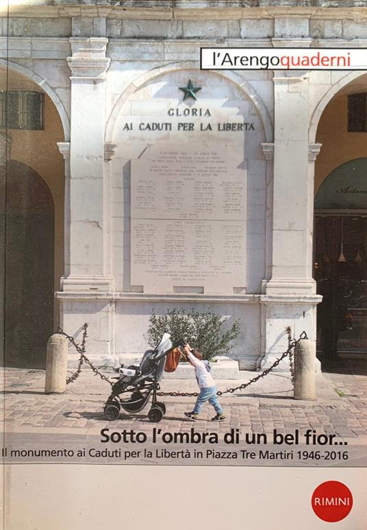 Sotto l'ombra di un bel fior... Il monumento ai Caduti per la Libertà in Piazza Tre Martiri 1946-2016 - copertina