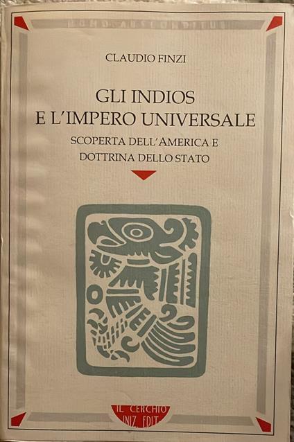 Gli Indios e l'impero universale. Scoperta dell'America e dottrina dello Stato - Claudio Finzi - copertina