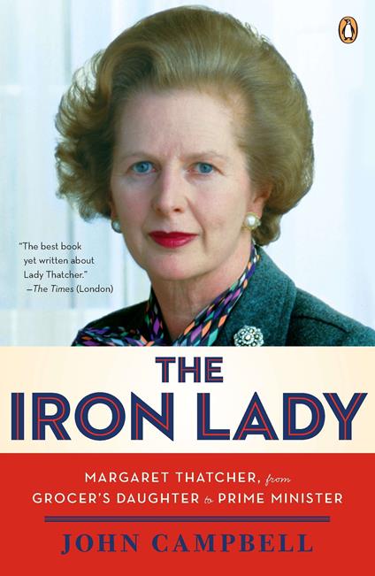 The Iron Lady: Margaret Thatcher, from Grocer's Daughter to Prime Minister - John Campbell - copertina