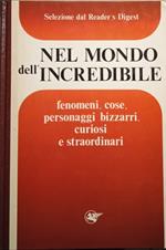 Nel mondo dell' incredibile. Fenomeni, cose, personaggi bizzarri, curiosi e straordinari