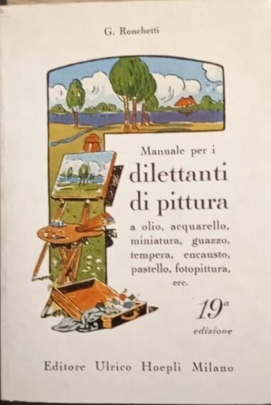 Manuale per i dilettanti di pittura a olio, acquarello, miniatura, guazzo, tempera, encausto, pastello, fotopittura ecc. - Giuseppe Ronchetti - copertina