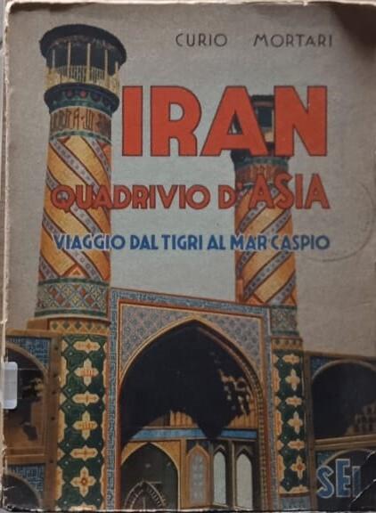 Iran quadrivio d'Asia. Viaggio dal Tigri al Mar Caspio - Curio Mortari - copertina