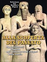Alla scoperta del passato. Appassionanti risposte agli innumerevoli enigmi della storia