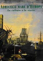 Adriatico Mare d'Europa. La cultura e la storia