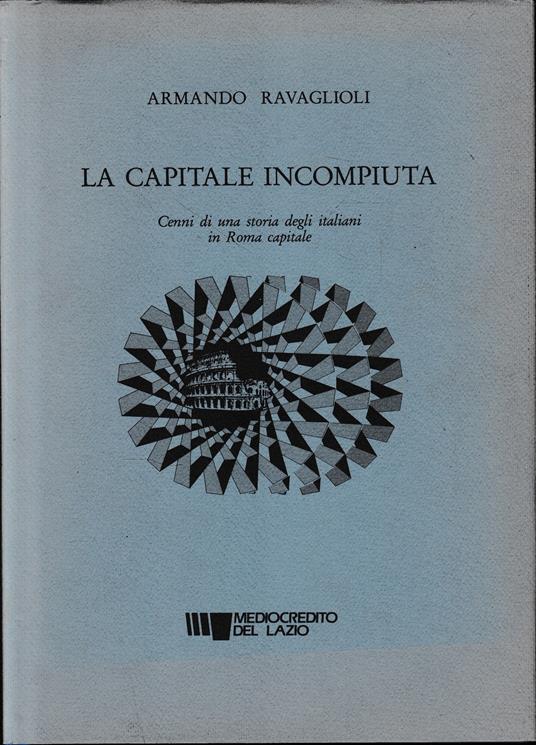La capitale incompiuta. Cenni di una storia degli italiani in Roma capitale - Armando Ravaglioli - copertina