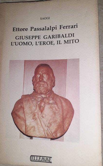 Giuseppe Garibaldi. L'uomo, l'eroe, il mito - copertina