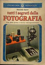Tutti i segreti della fotografia. Arte della ripresa e tecnica dell'ingrandimento