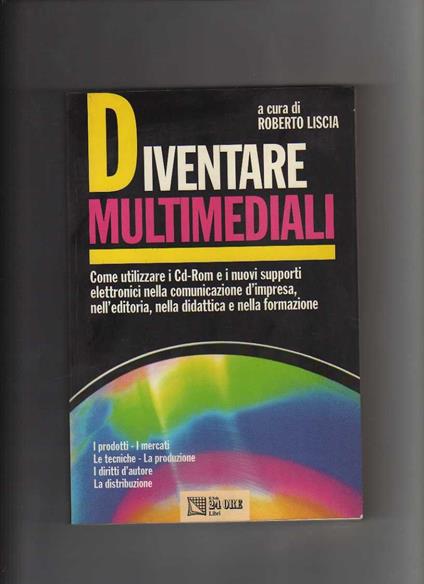 Diventare multimediali. Come utilizzare i CD-ROM e i nuovi supporti elettronici nella comunicazione d'impresa, nell'editoria, nella didattica e nella formazione - Roberto Liscia - copertina
