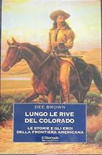 Lungo le rive del Colorado. Le storie e gli eroi della frontiera americana