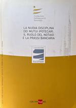 La nuova disciplina dei mutui ipotecari. Il ruolo del notaio e la prassi bancaria