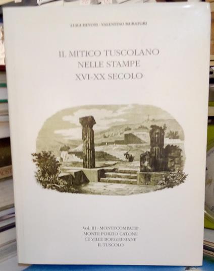 Il Mitico Tuscolano Nelle Stampe XVI-XX Secolo. Montecompatri Monte Porzio Catone Le Ville Borghesiane Il Tuscolo Vol. III - copertina