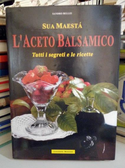 Sua Maestà l'Aceto Balsamico. Tutti i segreti e le ricette - Sandro Bellei - copertina
