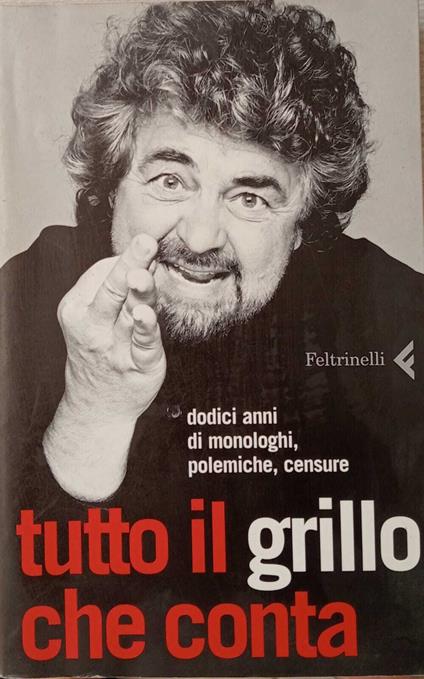 Tutto il Grillo che conta. Dodici anni di monologhi, polemiche, censure - Beppe Grillo - copertina