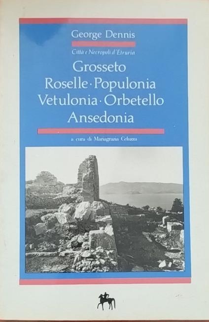 Grosseto Roselle. Populonia. Vetulonia. Orbetello. Ansedonia - George Dennis - copertina