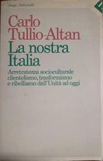 La nostra Italia. Arretratezza socioculturale, clientelismo, trasformismo e ribellismo dall'Unità ad oggi