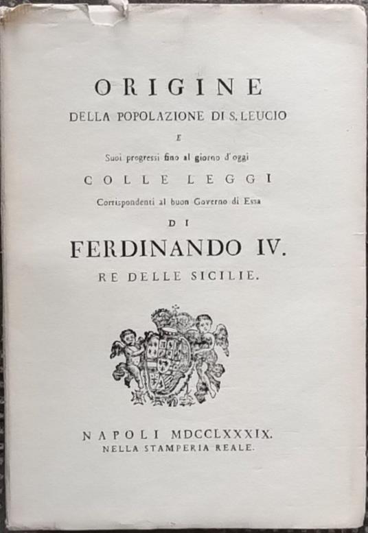 Origine della popolazione di S. Leucio e suoi progressi fino al giorno d'oggi colle leggi corrispondenti al buon Governo di Essa - Ferdinando IV - copertina