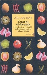 Cuochi si diventa. Le ricette e i trucchi della buona cucina italiana di oggi - Allan Bay - copertina