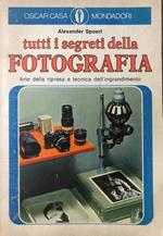 Tutti i segreti della fotografia. Arte della ripresa e tecnica dell'ingrandimento