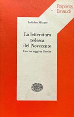 La letteratura tedesca del Novecento. Con tre saggi su Goethe