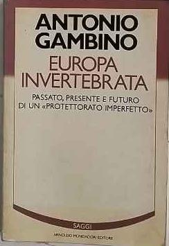 Europa invertebrata : passato, presente e futuro di un protettorato imperfetto - Antonio Gambino - copertina