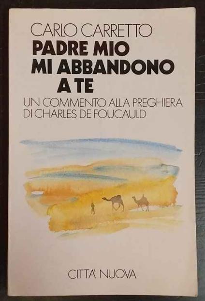 Padre mio mi abbandono a te : un commento alla preghiera di Charles de Foucauld - Carlo Carretto - copertina