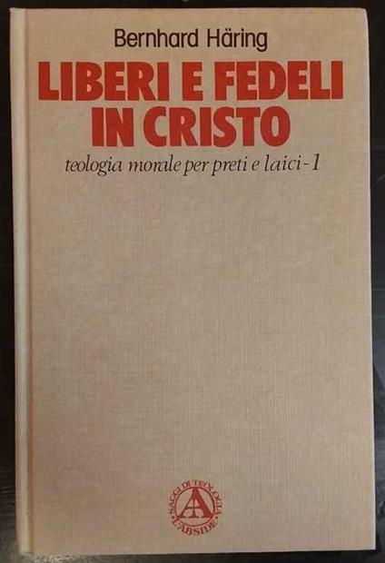 Liberi e fedeli in Cristo. Teologia morale per preti e laici. 1 - Bernhard Häring - copertina