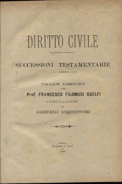 Diritto civile. Successioni testamentarie dalle lezioni del Prof. Francesco Filomusi Guelfi compilazione di Gaetano Grisostomi - Francesco Filomusi Guelfi - copertina