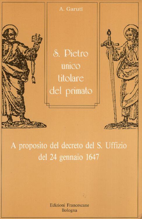 S. Pietro unico titolare del primato. A proposito del decreto del S. Uffizio del 24 gennaio 1647 - Adriano Garuti - copertina